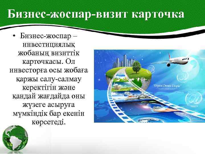 Бизнес-жоспар-визит карточка • Бизнес-жоспар – инвестициялық жобаның визиттік карточкасы. Ол инвесторға осы жобаға қаржы