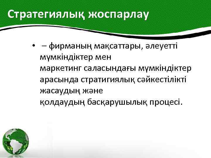 Стратегиялық жоспарлау • – фирманың мақсаттары, әлеуетті мүмкіндіктер мен маркетинг саласындағы мүмкіндіктер арасында стратигиялық