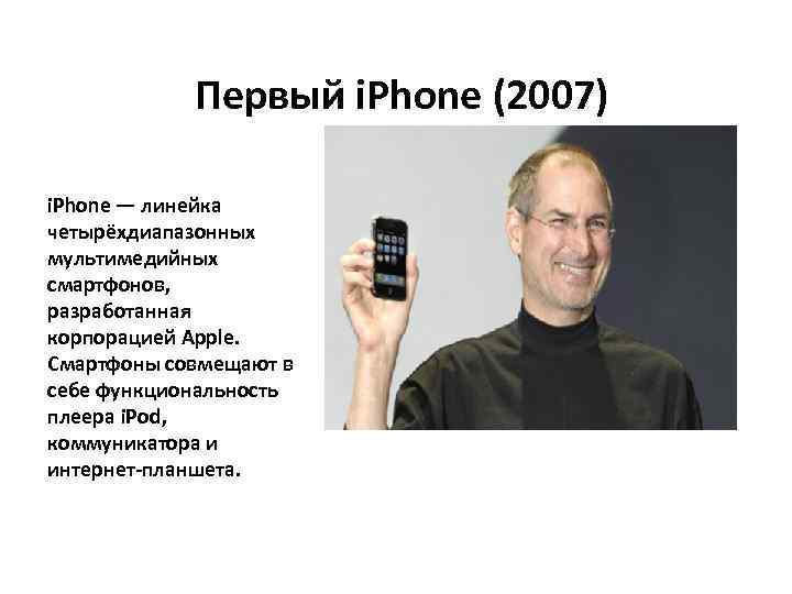 Первый i. Phone (2007) i. Phone — линейка четырёхдиапазонных мультимедийных смартфонов, разработанная корпорацией Apple.