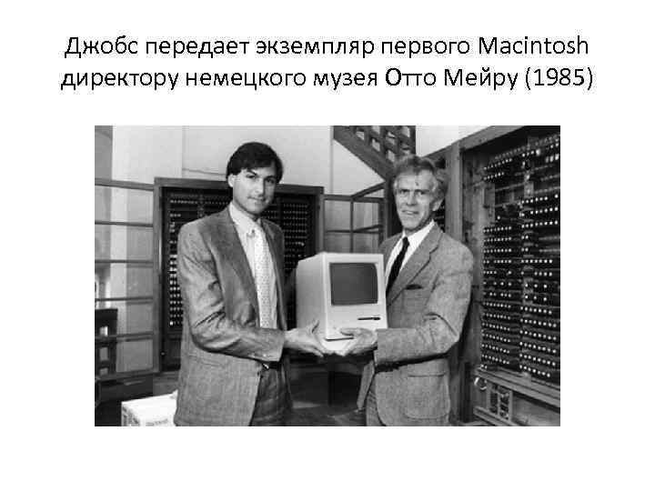 Джобс передает экземпляр первого Macintosh директору немецкого музея Отто Мейру (1985) 