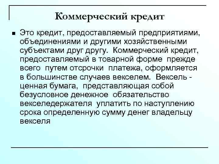 Коммерческий кредит n Это кредит, предоставляемый предприятиями, объединениями и другими хозяйственными субъектами другу. Коммерческий