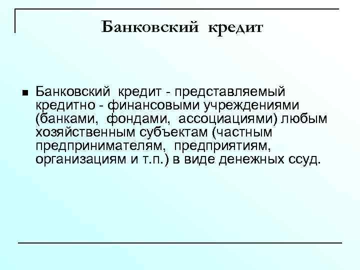 Банковский кредит n Банковский кредит - представляемый кредитно - финансовыми учреждениями (банками, фондами, ассоциациями)