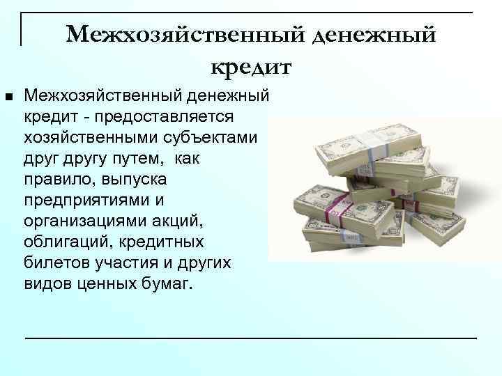 Межхозяйственный денежный кредит n Межхозяйственный денежный кредит - предоставляется хозяйственными субъектами другу путем, как