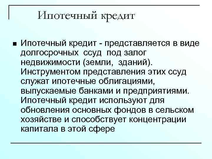 Ипотечный кредит n Ипотечный кредит - представляется в виде долгосрочных ссуд под залог недвижимости
