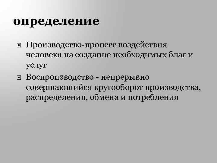 определение Производство-процесс воздействия человека на создание необходимых благ и услуг Воспроизводство - непрерывно совершающийся