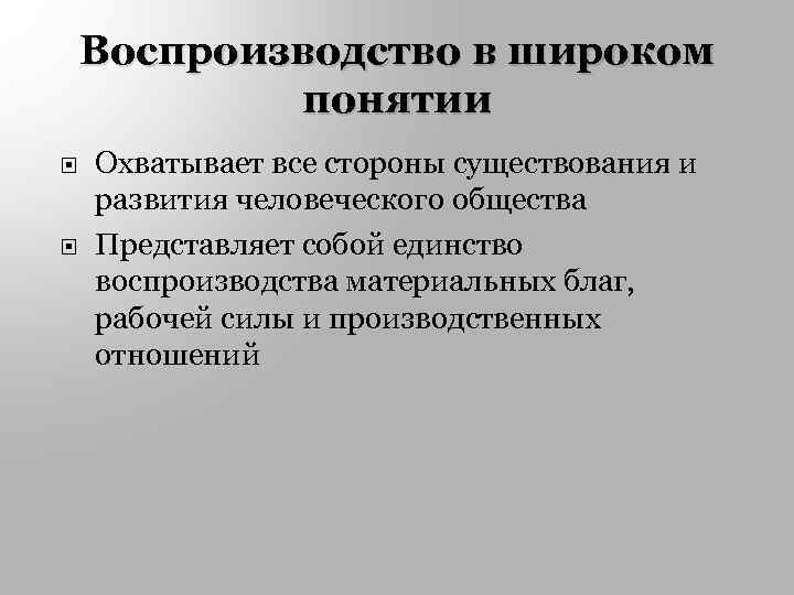 Воспроизводство в широком понятии Охватывает все стороны существования и развития человеческого общества Представляет собой