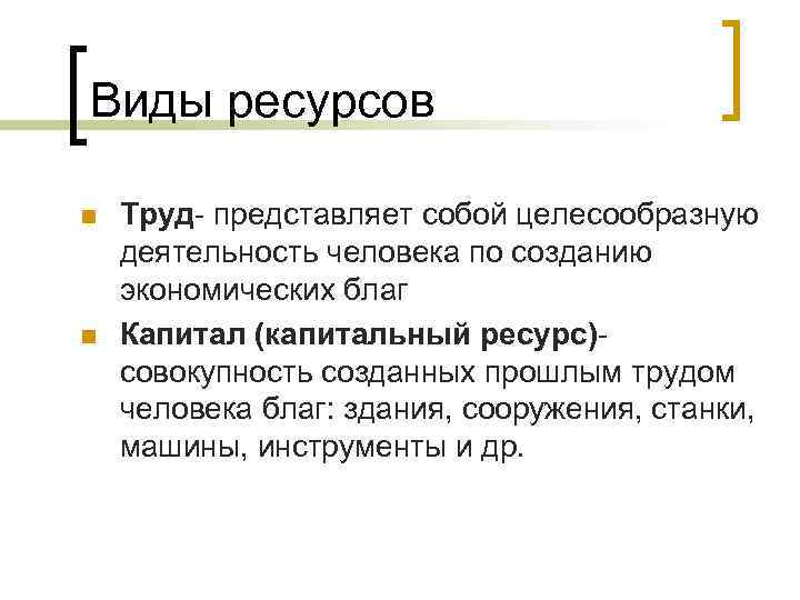 Виды ресурсов n n Труд- представляет собой целесообразную деятельность человека по созданию экономических благ