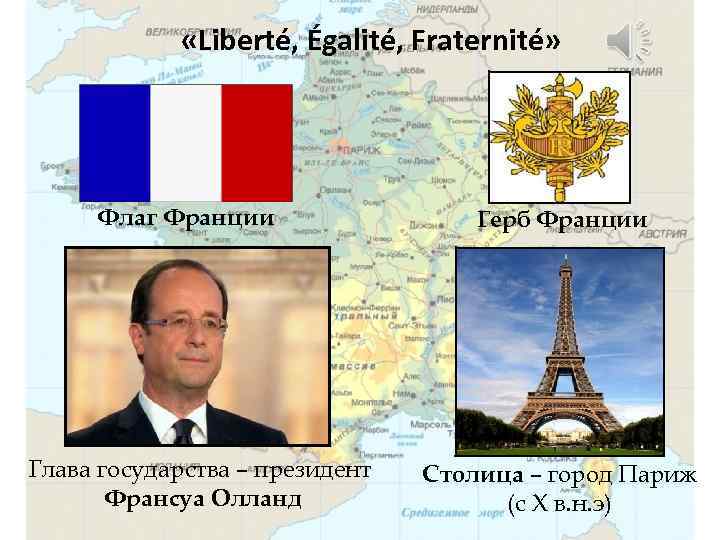  «Liberté, Égalité, Fraternité» Флаг Франции Глава государства – президент Франсуа Олланд Герб Франции