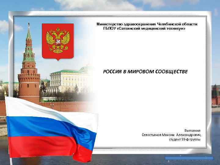 Министерство здравоохранения Челябинской области ГБПОУ «Саткинский медицинский техникум» РОССИЯ В МИРОВОМ СООБЩЕСТВЕ Выполнил Севостьянов