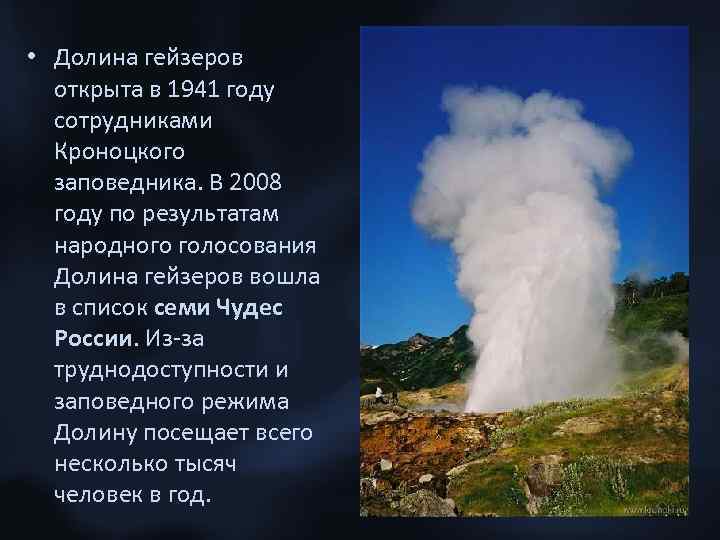  • Долина гейзеров открыта в 1941 году сотрудниками Кроноцкого заповедника. В 2008 году