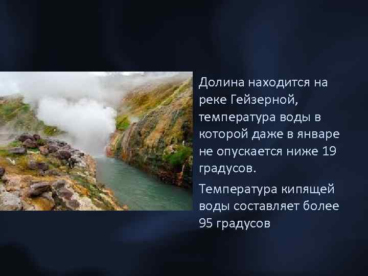  • Долина находится на реке Гейзерной, температура воды в которой даже в январе