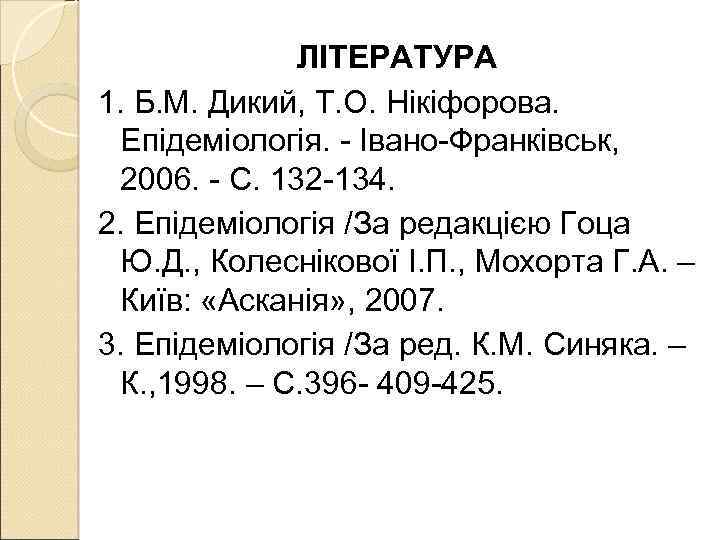 ЛІТЕРАТУРА 1. Б. М. Дикий, Т. О. Нікіфорова. Епідеміологія. - Івано-Франківськ, 2006. - С.