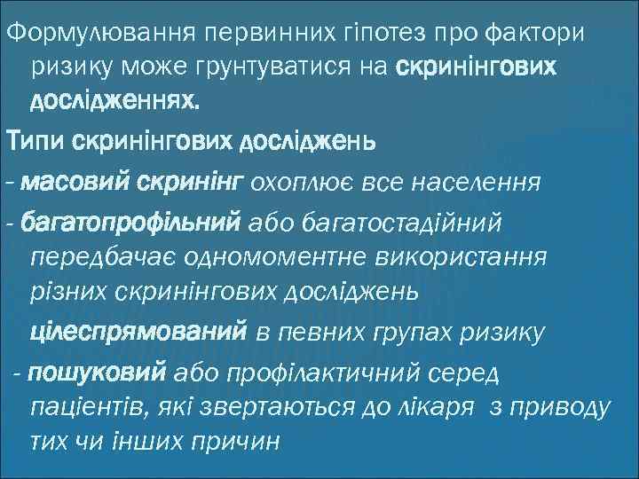 Формулювання первинних гіпотез про фактори ризику може грунтуватися на скринінгових дослідженнях. Типи скринінгових досліджень