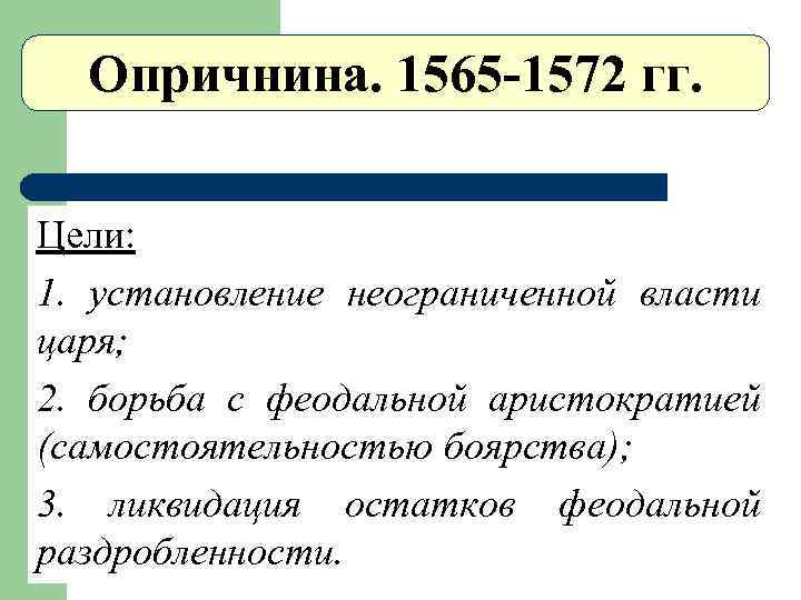 Опричнина. 1565 -1572 гг. Цели: 1. установление неограниченной власти царя; 2. борьба с феодальной
