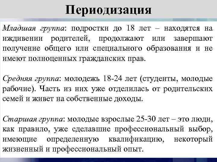 Периодизация Младшая группа: подростки до 18 лет – находятся на иждивении родителей, продолжают или