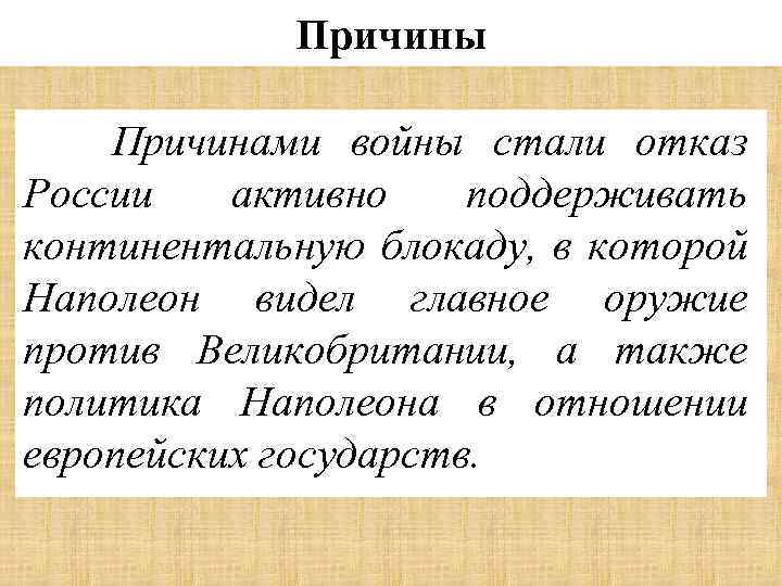 Причины Причинами войны стали отказ России активно поддерживать континентальную блокаду, в которой Наполеон видел