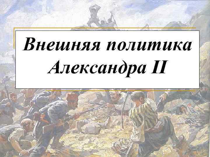 Внешняя политика Александра II 