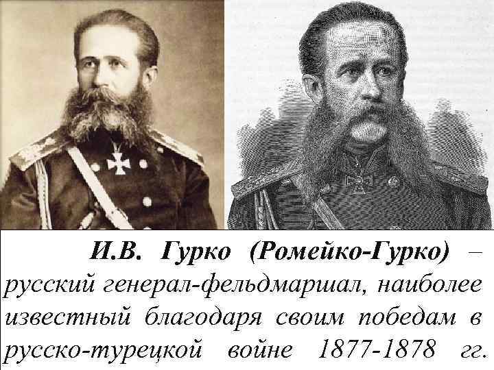 И. В. Гурко (Ромейко-Гурко) – русский генерал-фельдмаршал, наиболее известный благодаря своим победам в русско-турецкой
