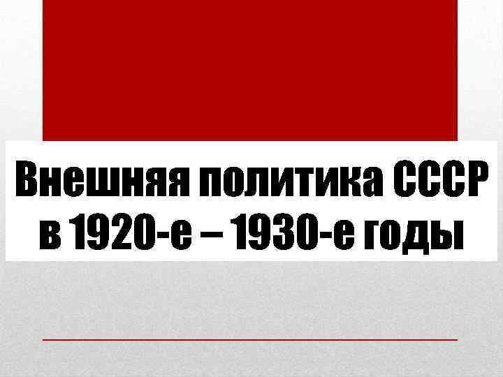 Внешняя политика СССР в 1920 -е – 1930 -е годы 