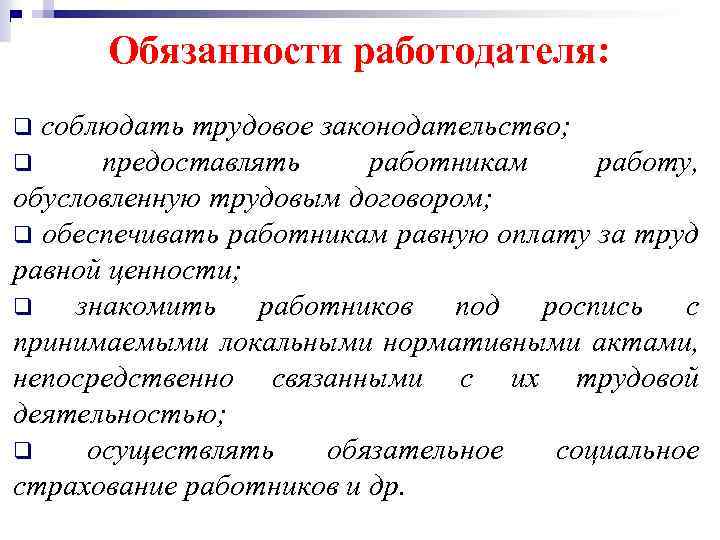 Обязанности работодателя: соблюдать трудовое законодательство; q предоставлять работникам работу, обусловленную трудовым договором; q обеспечивать