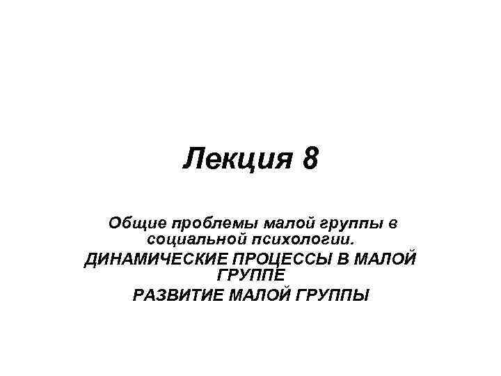 Лекция 8 Общие проблемы малой группы в социальной психологии. ДИНАМИЧЕСКИЕ ПРОЦЕССЫ В МАЛОЙ ГРУППЕ