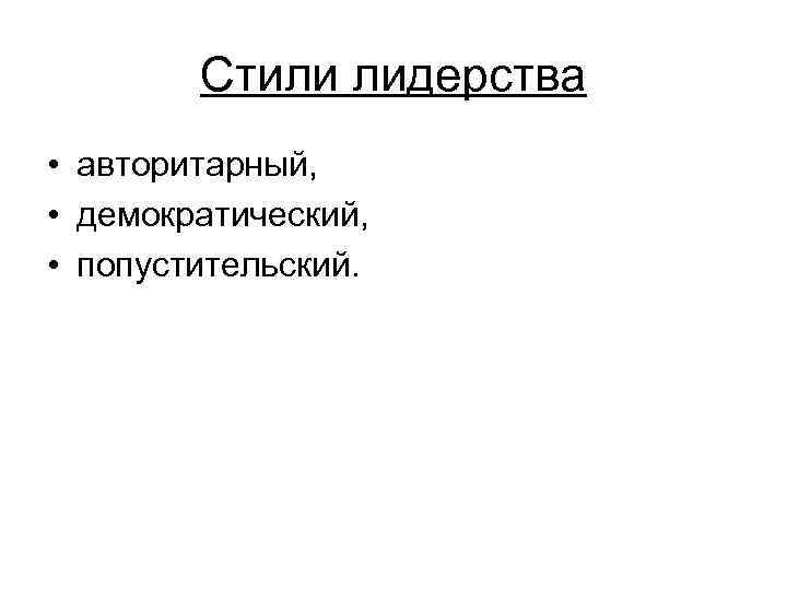 Стили лидерства • авторитарный, • демократический, • попустительский. 