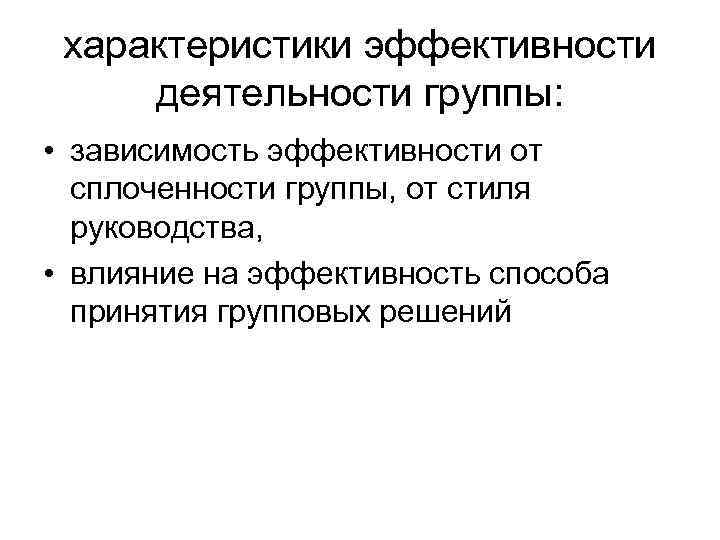 характеристики эффективности деятельности группы: • зависимость эффективности от сплоченности группы, от стиля руководства, •