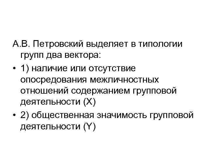 А. В. Петровский выделяет в типологии групп два вектора: • 1) наличие или отсутствие