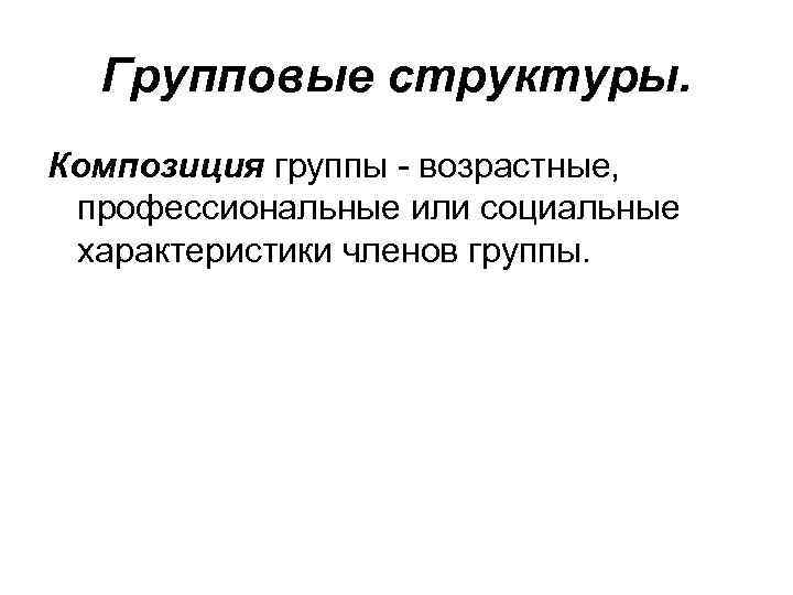 Групповые структуры. Композиция группы возрастные, профессиональные или социальные характеристики членов группы. 