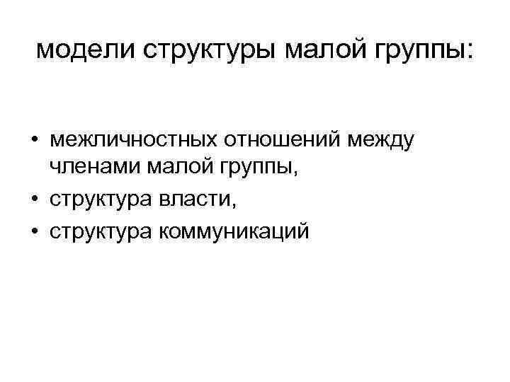 модели структуры малой группы: • межличностных отношений между членами малой группы, • структура власти,