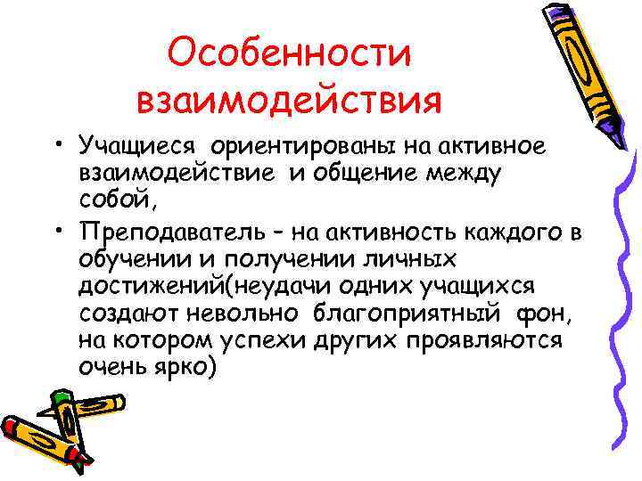 Особенности взаимодействия • Учащиеся ориентированы на активное взаимодействие и общение между собой, • Преподаватель