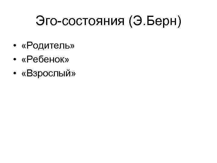 Эго состояния (Э. Берн) • «Родитель» • «Ребенок» • «Взрослый» 