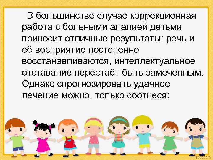 В большинстве случае коррекционная работа с больными алалией детьми приносит отличные результаты: речь и