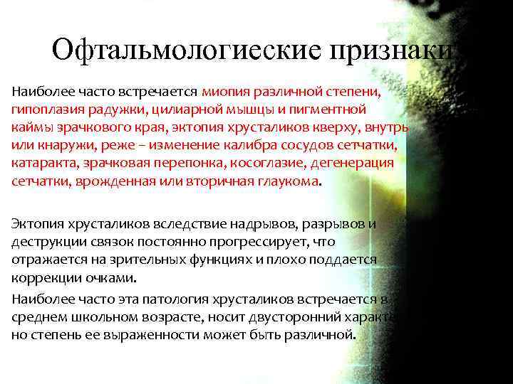 Офтальмологиеские признаки. Наиболее часто встречается миопия различной степени, гипоплазия радужки, цилиарной мышцы и пигментной