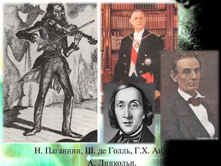 Н. Паганини, Ш. де Голль, Г. Х. Андерсен, А. Линкольн. 