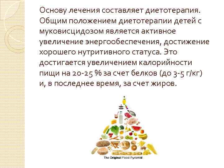  Основу лечения составляет диетотерапия. Общим положением диетотерапии детей с муковисцидозом является активное увеличение