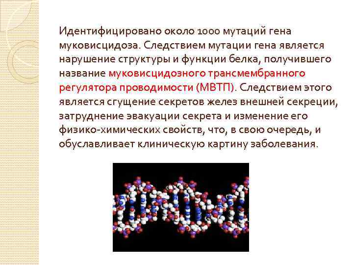 Идентифицировано около 1000 мутаций гена муковисцидоза. Следствием мутации гена является нарушение структуры и функции