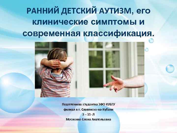 РАННИЙ ДЕТСКИЙ АУТИЗМ, его клинические симптомы и современная классификация. Подготовила: студентка ЗФО КУБГУ филиал