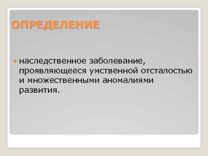 ОПРЕДЕЛЕНИЕ наследственное заболевание, проявляющееся умственной отсталостью и множественными аномалиями развития. 