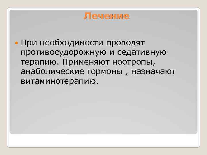 Лечение При необходимости проводят противосудорожную и седативную терапию. Применяют ноотропы, анаболические гормоны , назначают