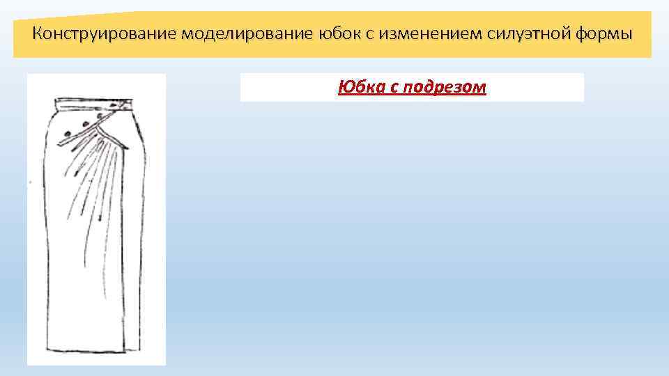 Конструирование моделирование юбок с изменением силуэтной формы Юбка с подрезом 