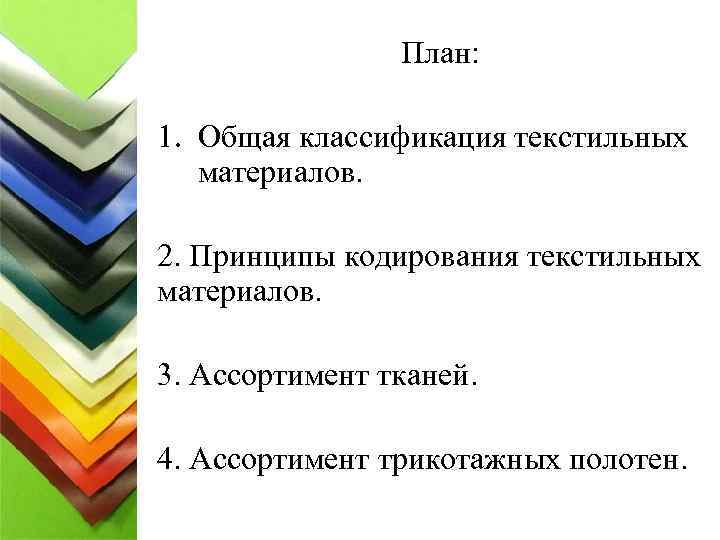 План: 1. Общая классификация текстильных материалов. 2. Принципы кодирования текстильных материалов. 3. Ассортимент тканей.