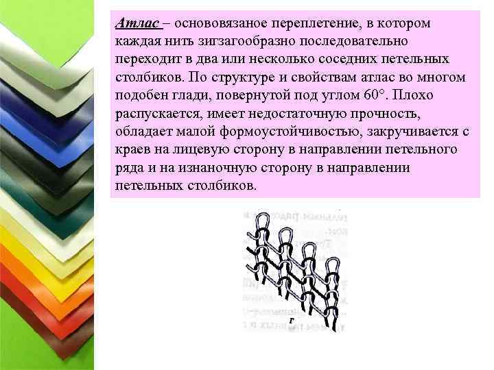 Атлас – основовязаное переплетение, в котором каждая нить зигзагообразно последовательно переходит в два или