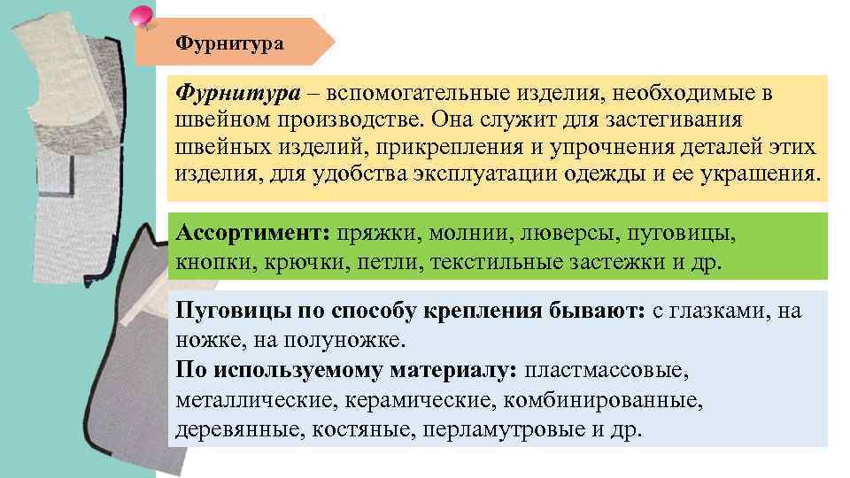Фурнитура – вспомогательные изделия, необходимые в швейном производстве. Она служит для застегивания швейных изделий,