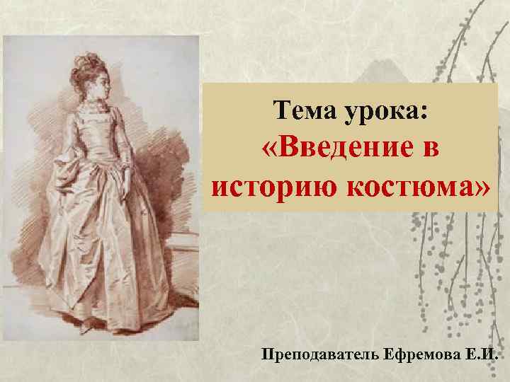 Тема урока: «Введение в историю костюма» Преподаватель Ефремова Е. И. 