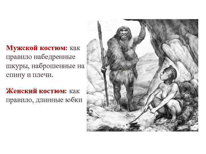 Мужской костюм: как правило набедренные шкуры, наброшенные на спину и плечи. Женский костюм: как