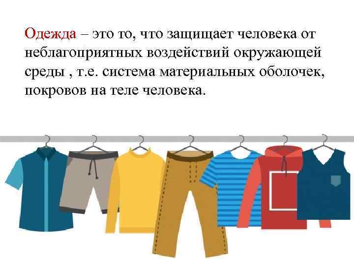 Одежда – это то, что защищает человека от неблагоприятных воздействий окружающей среды , т.