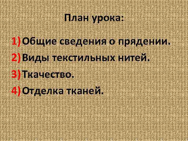 План урока: 1) Общие сведения о прядении. 2) Виды текстильных нитей. 3) Ткачество. 4)