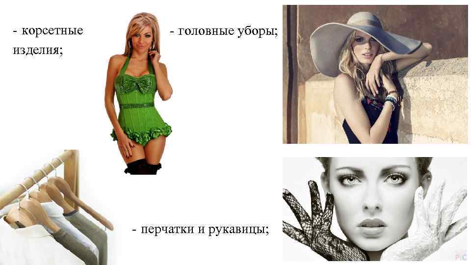 - корсетные изделия; - головные уборы; - перчатки и рукавицы; 