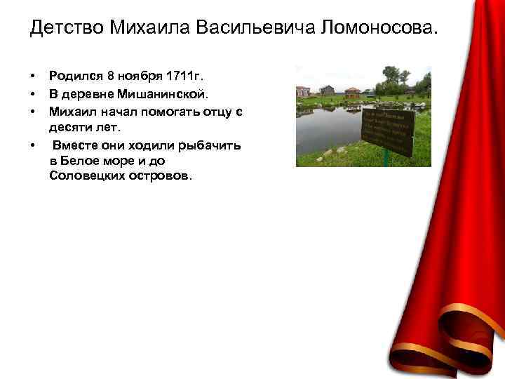 Детство Михаила Васильевича Ломоносова. • • Родился 8 ноября 1711 г. В деревне Мишанинской.